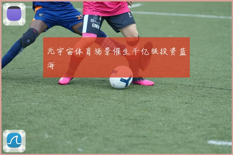 元宇宙体育场景催生千亿级投资蓝海