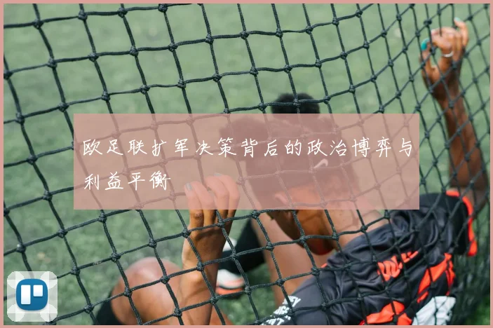 欧足联扩军决策背后的政治博弈与利益平衡