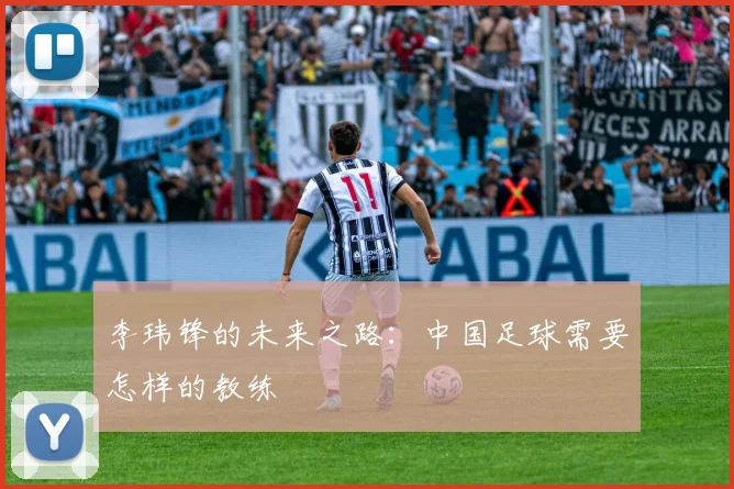 李玮锋的未来之路：中国足球需要怎样的教练