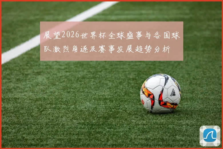 展望2026世界杯全球盛事与各国球队激烈角逐及赛事发展趋势分析