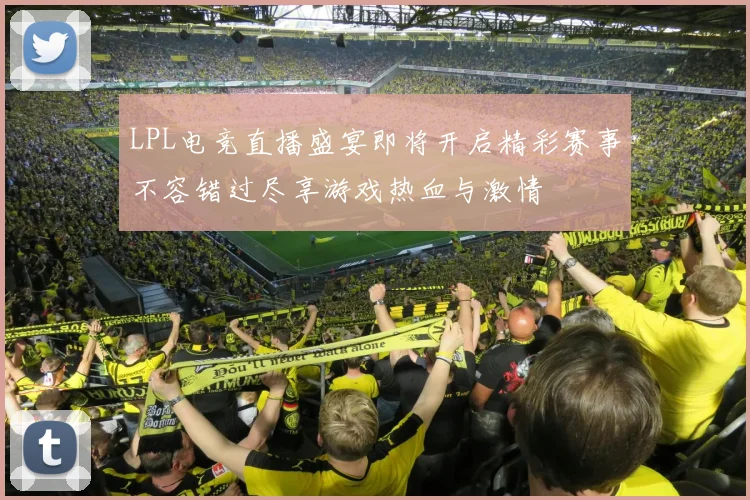 LPL电竞直播盛宴即将开启精彩赛事不容错过尽享游戏热血与激情