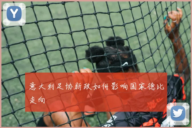意大利足协新政如何影响国家德比走向