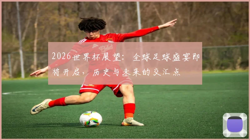 2026世界杯展望：全球足球盛宴即将开启，历史与未来的交汇点