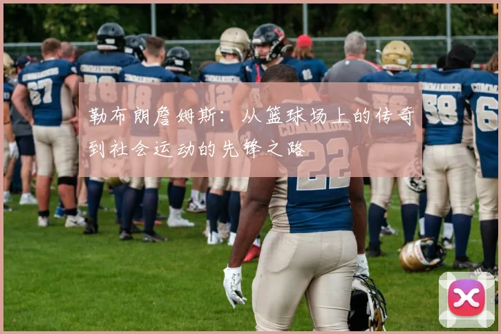 勒布朗詹姆斯：从篮球场上的传奇到社会运动的先锋之路