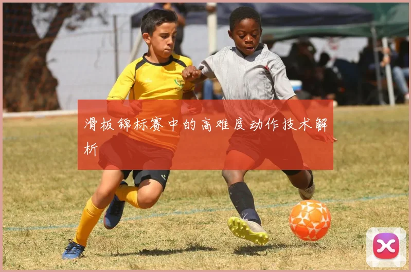 滑板锦标赛中的高难度动作技术解析