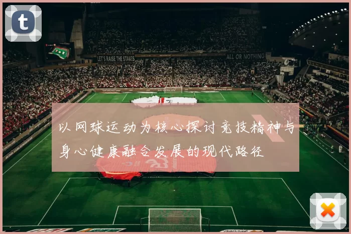 以网球运动为核心探讨竞技精神与身心健康融合发展的现代路径