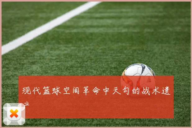 现代篮球空间革命中天勾的战术遗产