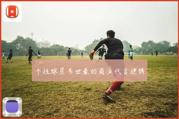 个性球员韦世豪的商业代言逻辑